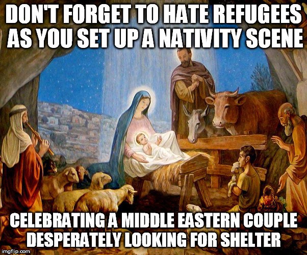 Don't forget to hate refugees as you set up a nativity scene celebrating a middle eastern couple desperately looking for shelter